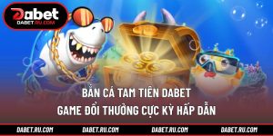 Bắn cá tam tiên DABET